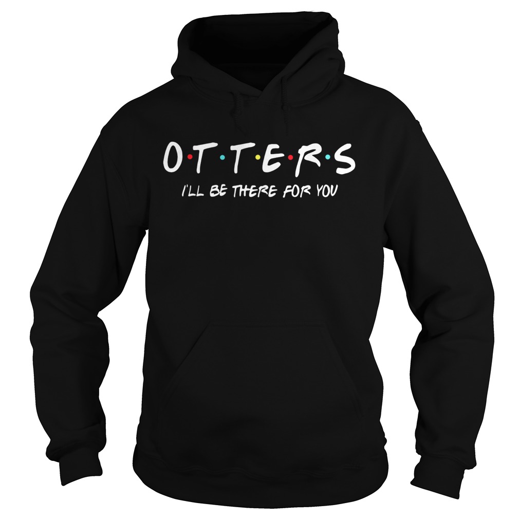 Friends Tv show otters Ill be there for you Hoodie