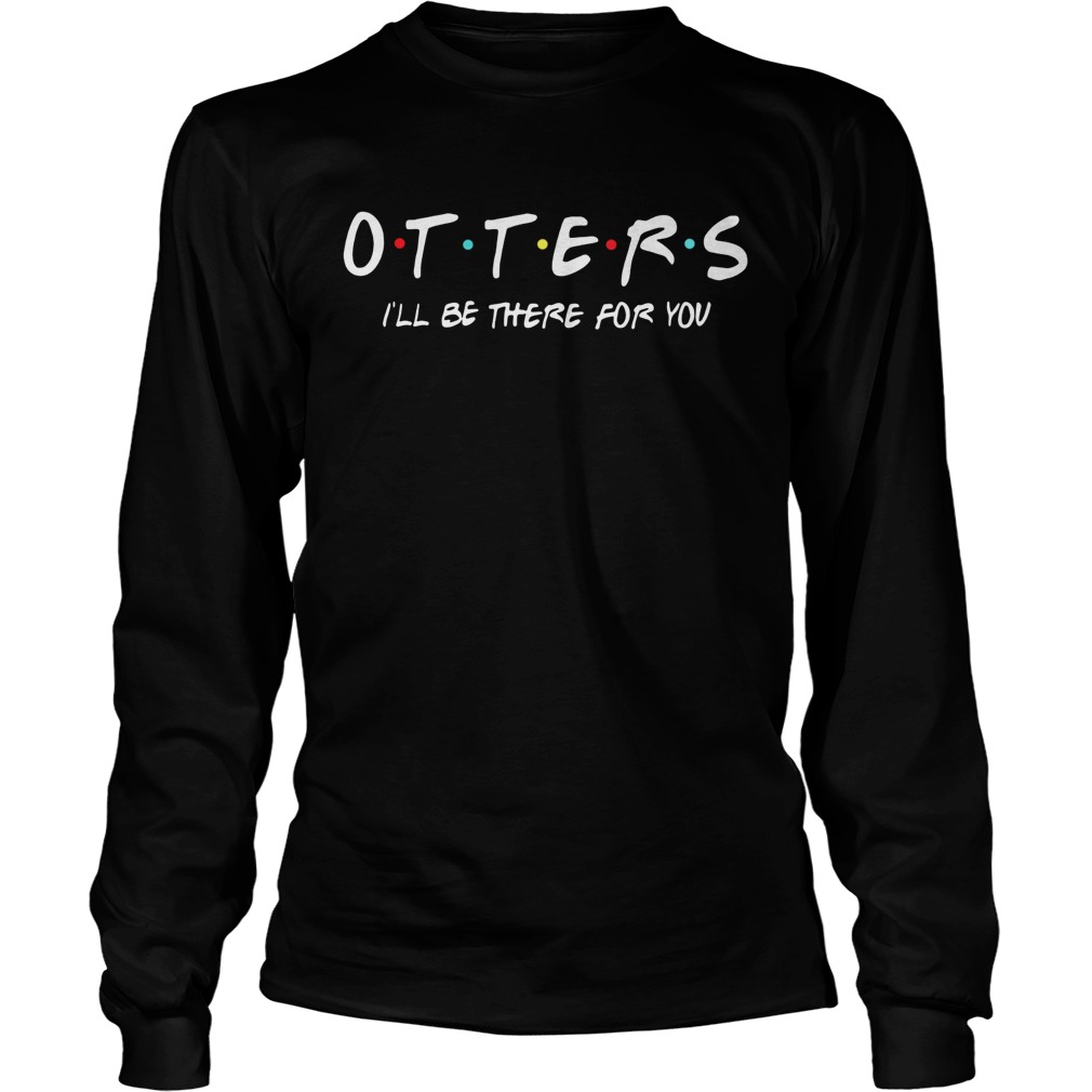 Friends Tv show otters Ill be there for you LongSleeve