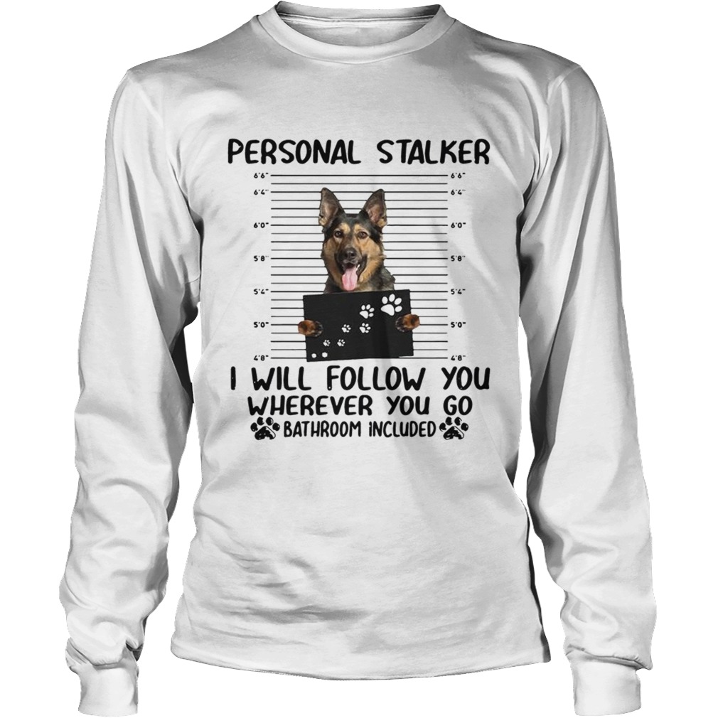 German shepherd personal stalker I will follow you wherever you go LongSleeve