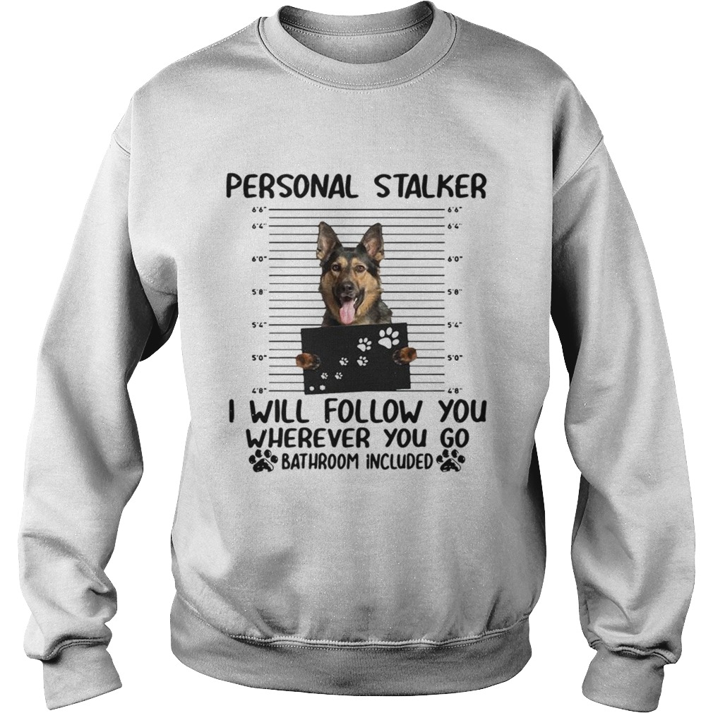 German shepherd personal stalker I will follow you wherever you go Sweatshirt