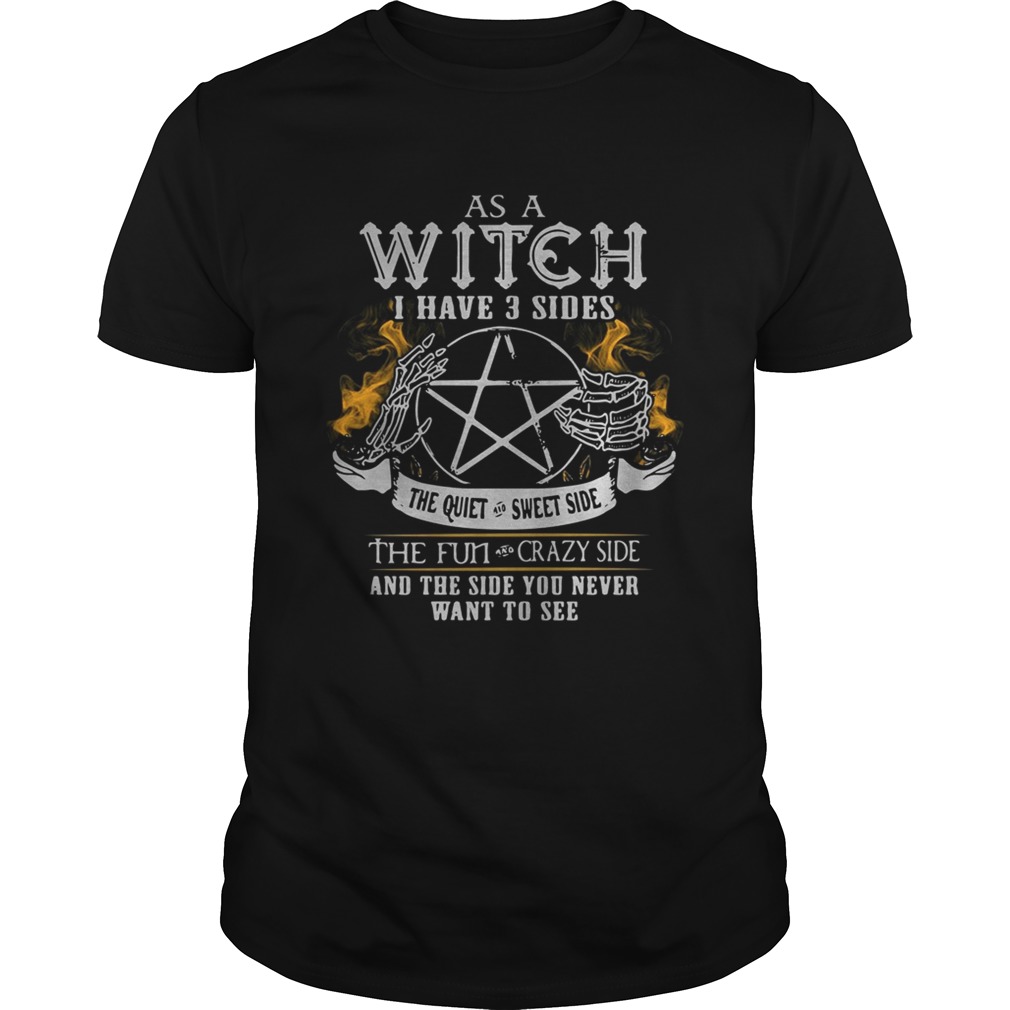 As a witch I have 3 sides the quiet crazy side the fun crazy side and the side you never want to see shirt