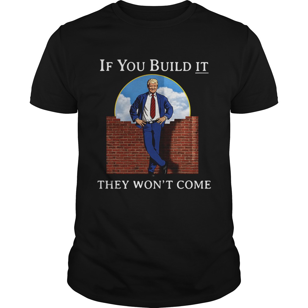 Donald Trump wall if you build it they won’t come shirt