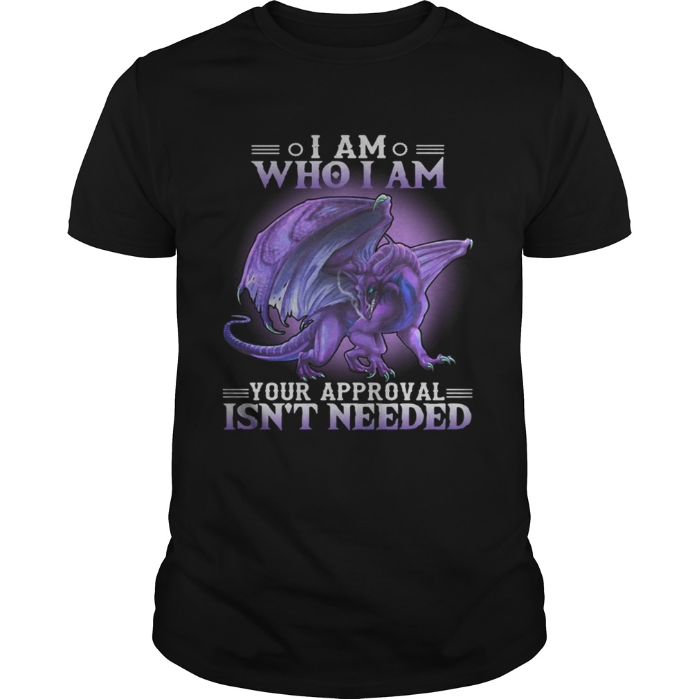 Dragon I am who I am your approval isnt needed shirt