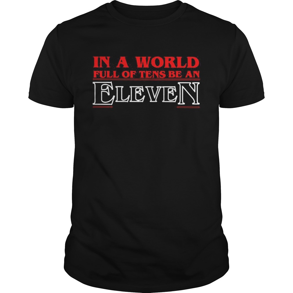 In a world full of tens be an eleven shirt