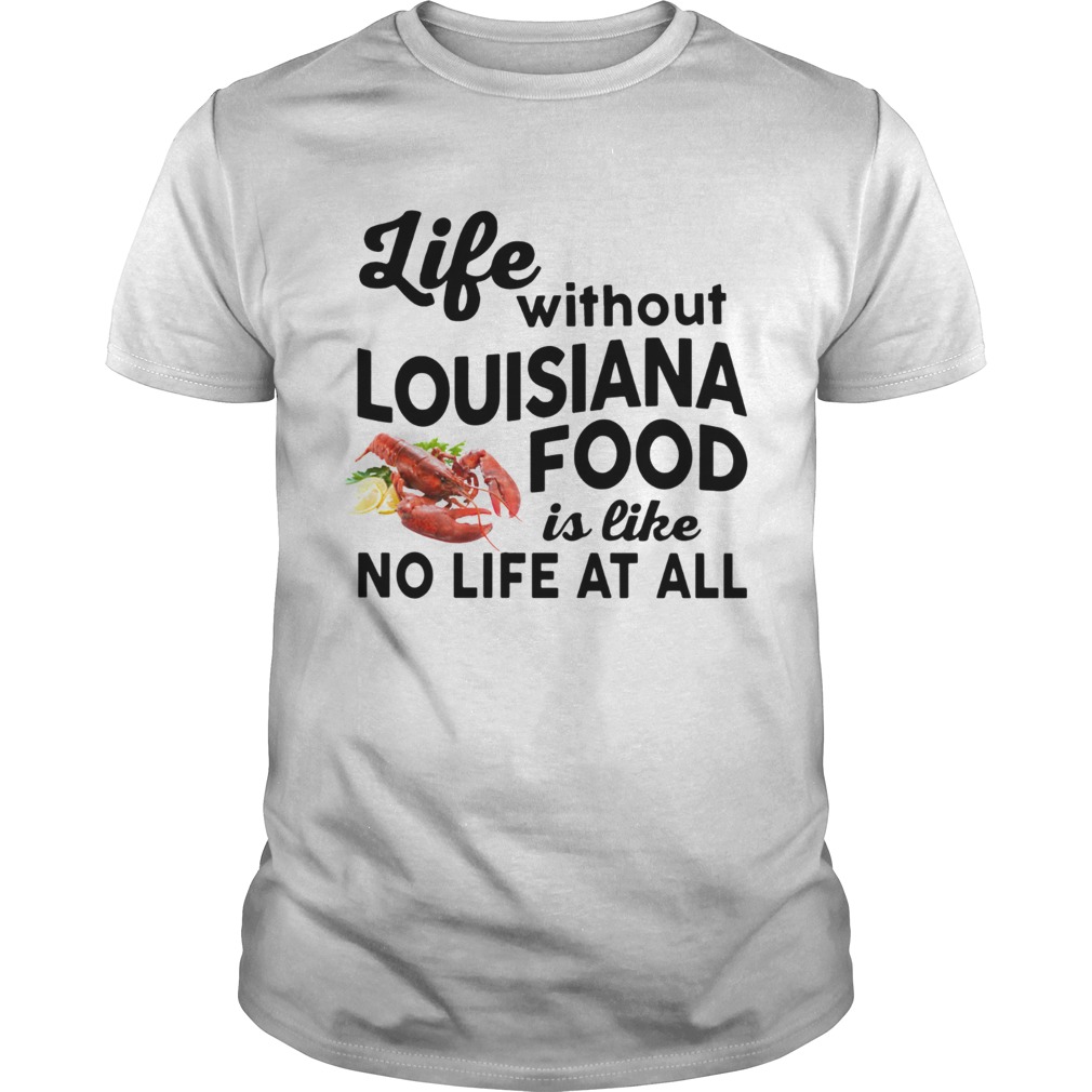 Life without Louisiana Food is like No life at all shirt