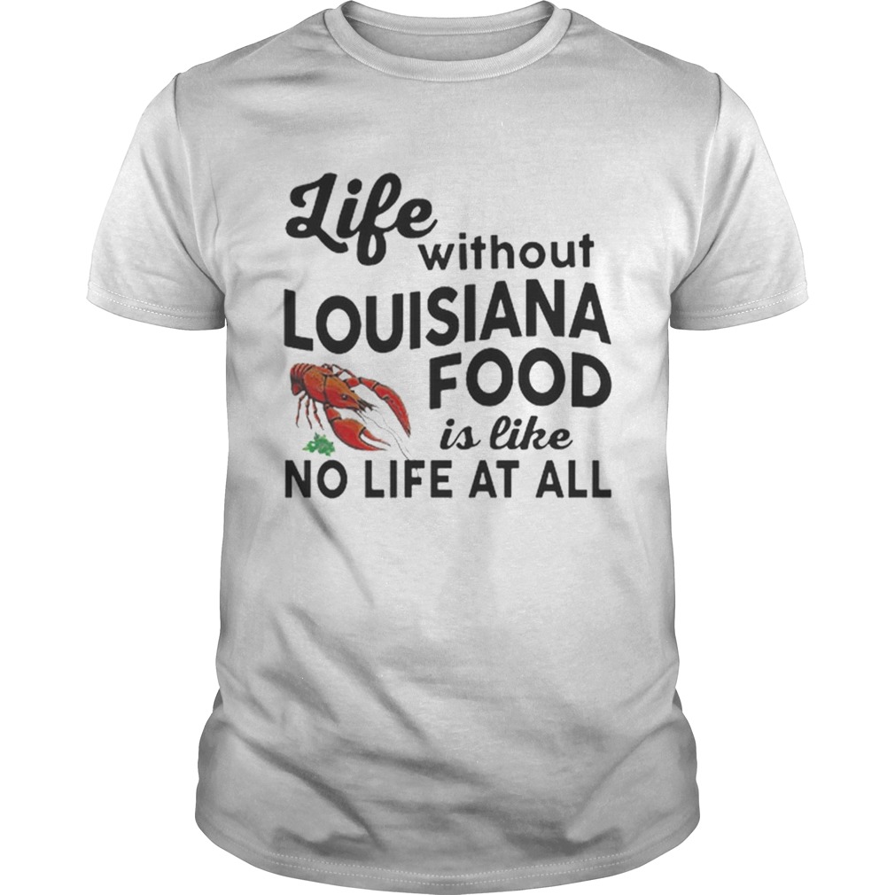 Life without Louisiana food is like no life at all shirt