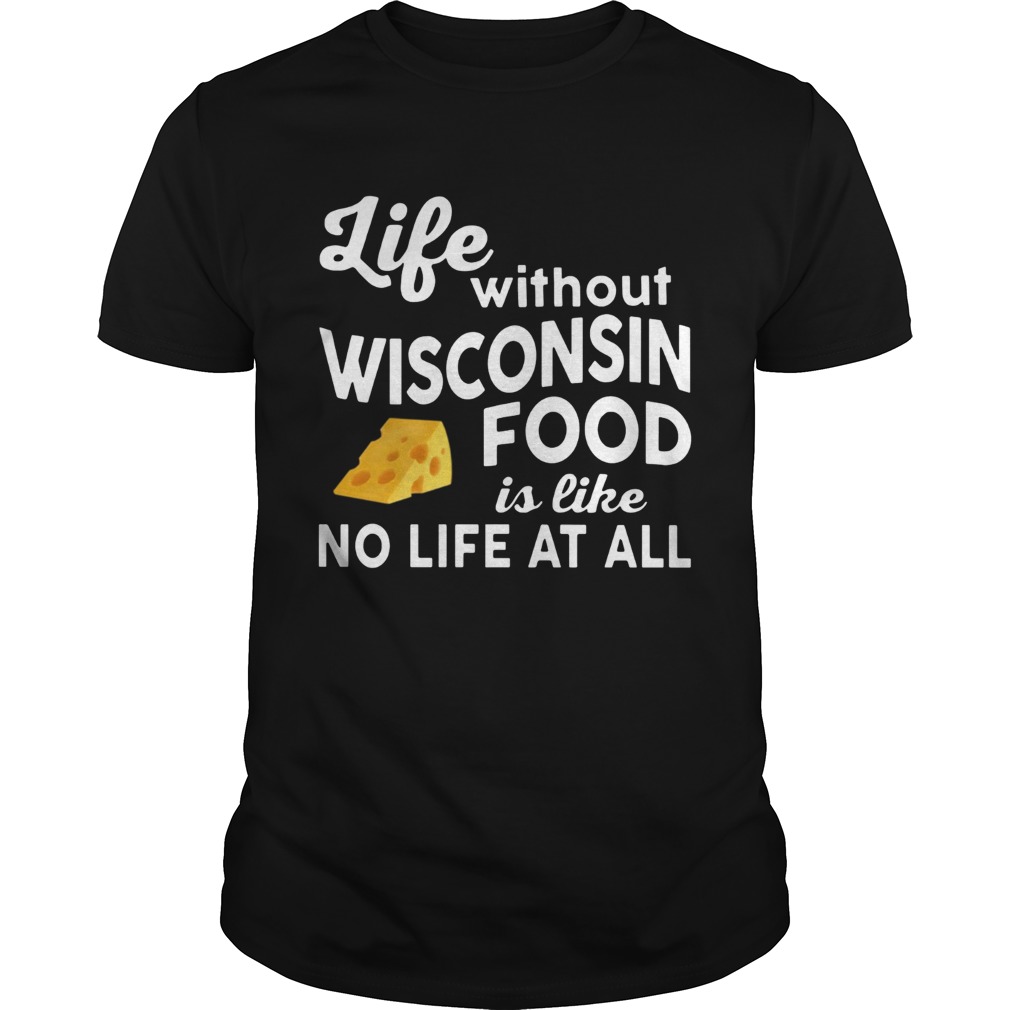 Life without Wisconsin food is like no life at all shirt