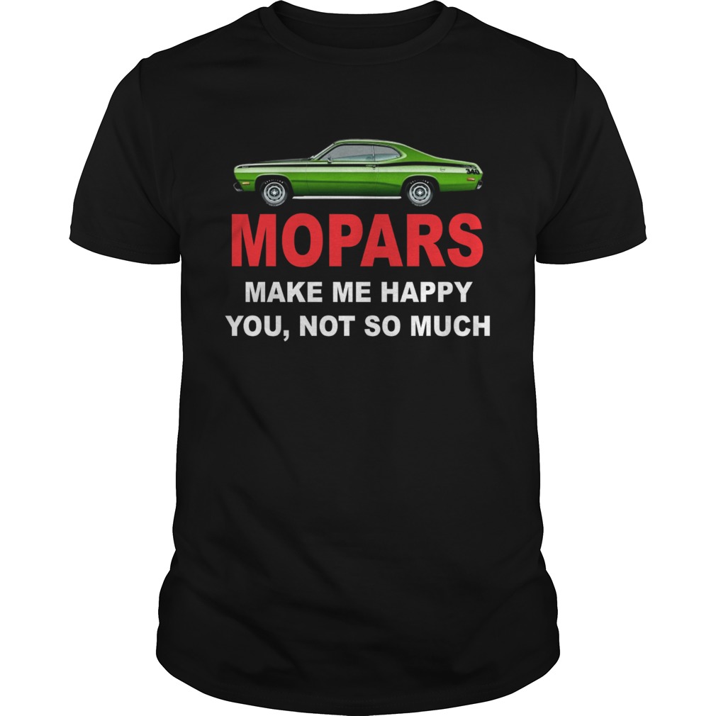 Mopars make me happy you not so much shirt