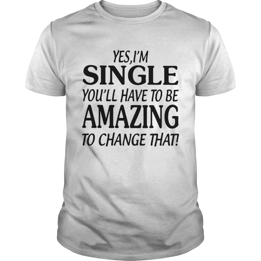 Yes single you'll have to be amazing to change that shirt