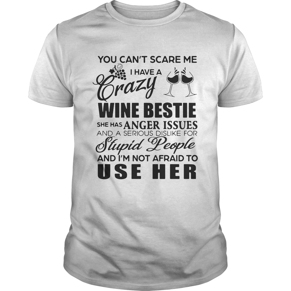 You can’t scare me I have a crazy wine bestie she has anger issues and a serious dislike for stupid people shirt