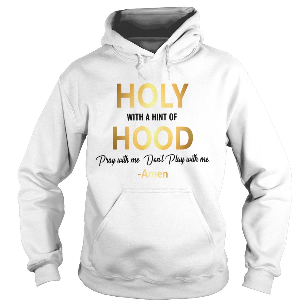 Holy with a hint of hood pray with me dont play with me Amen Hoodie