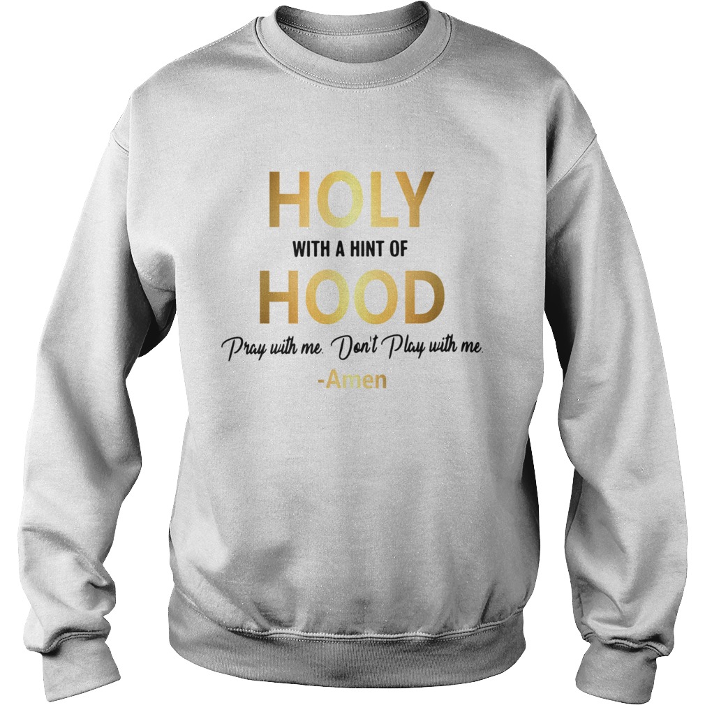 Holy with a hint of hood pray with me dont play with me Amen Sweatshirt