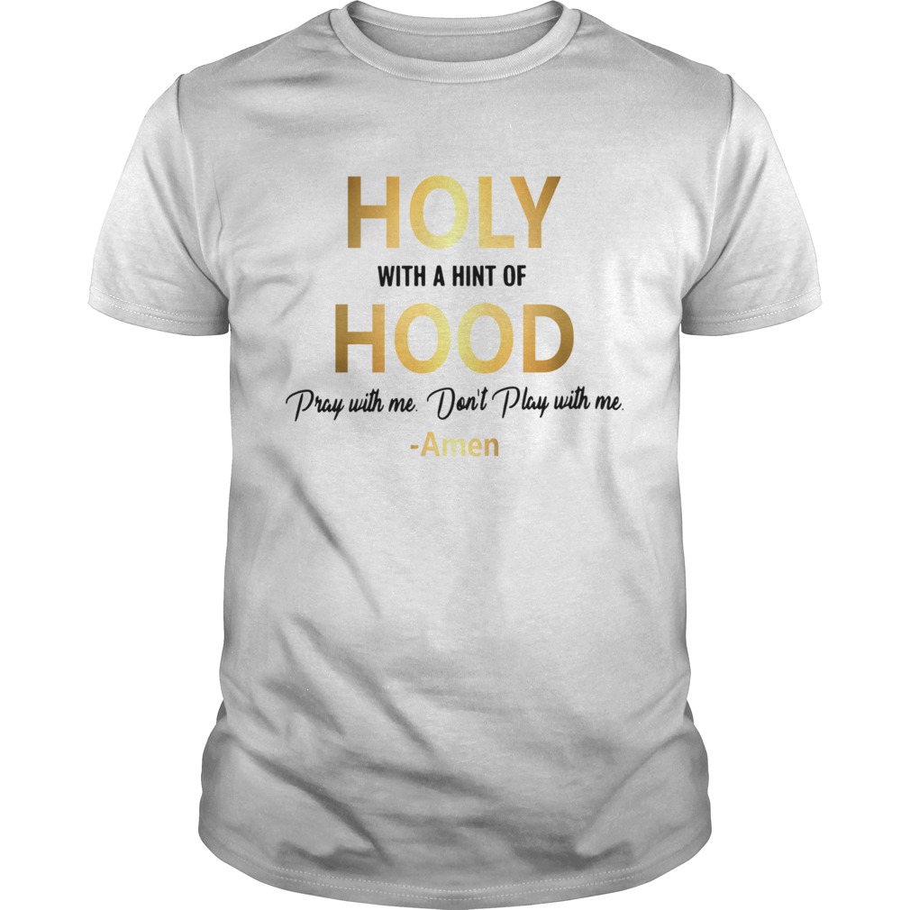 Holy with a hint of hood pray with me dont play with me Amen shirt