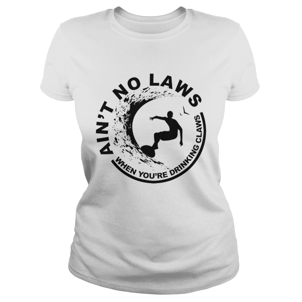 Hot Aint No Laws When Youre Drinking Claws Surfer Classic Ladies