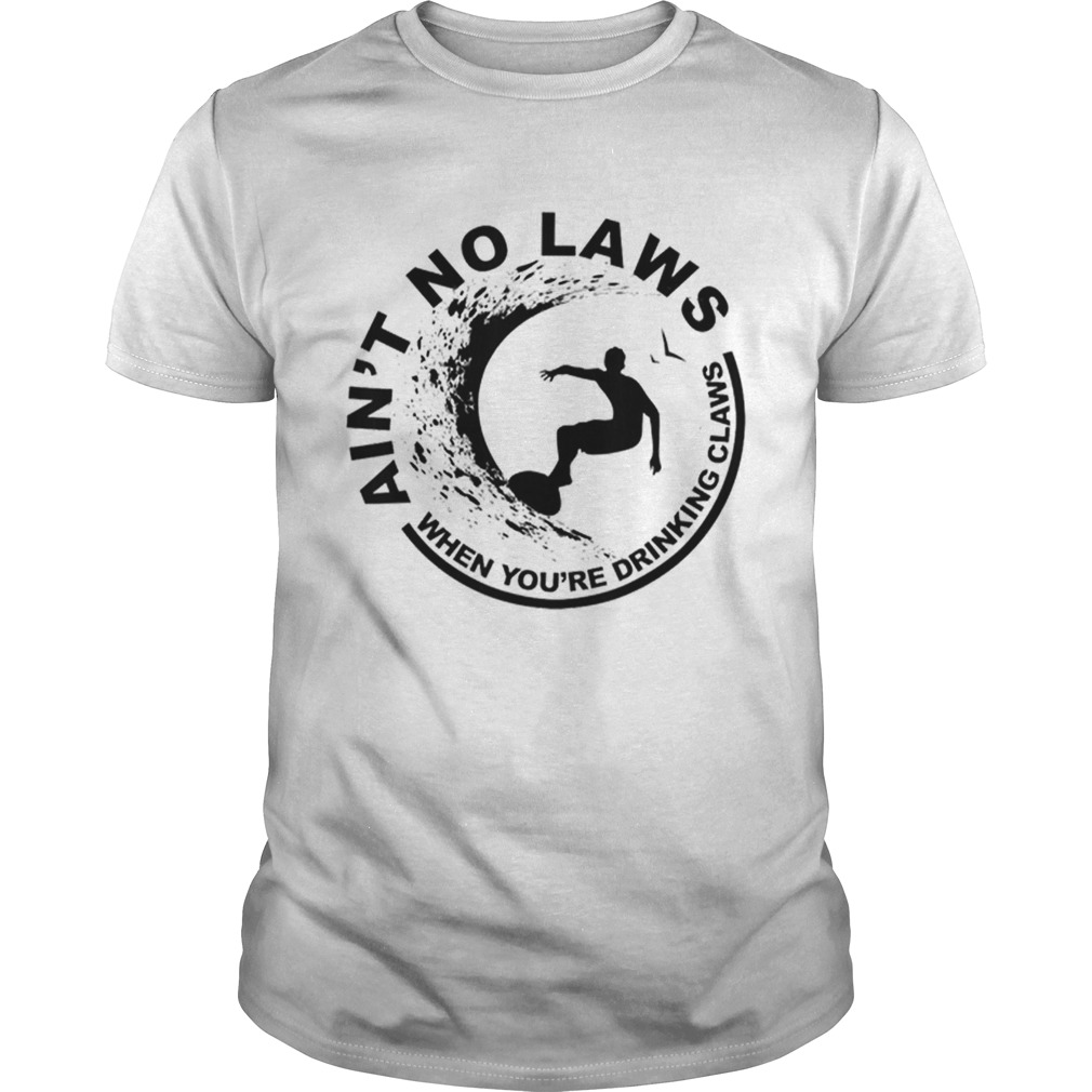 Hot Aint No Laws When Youre Drinking Claws Surfer shirt