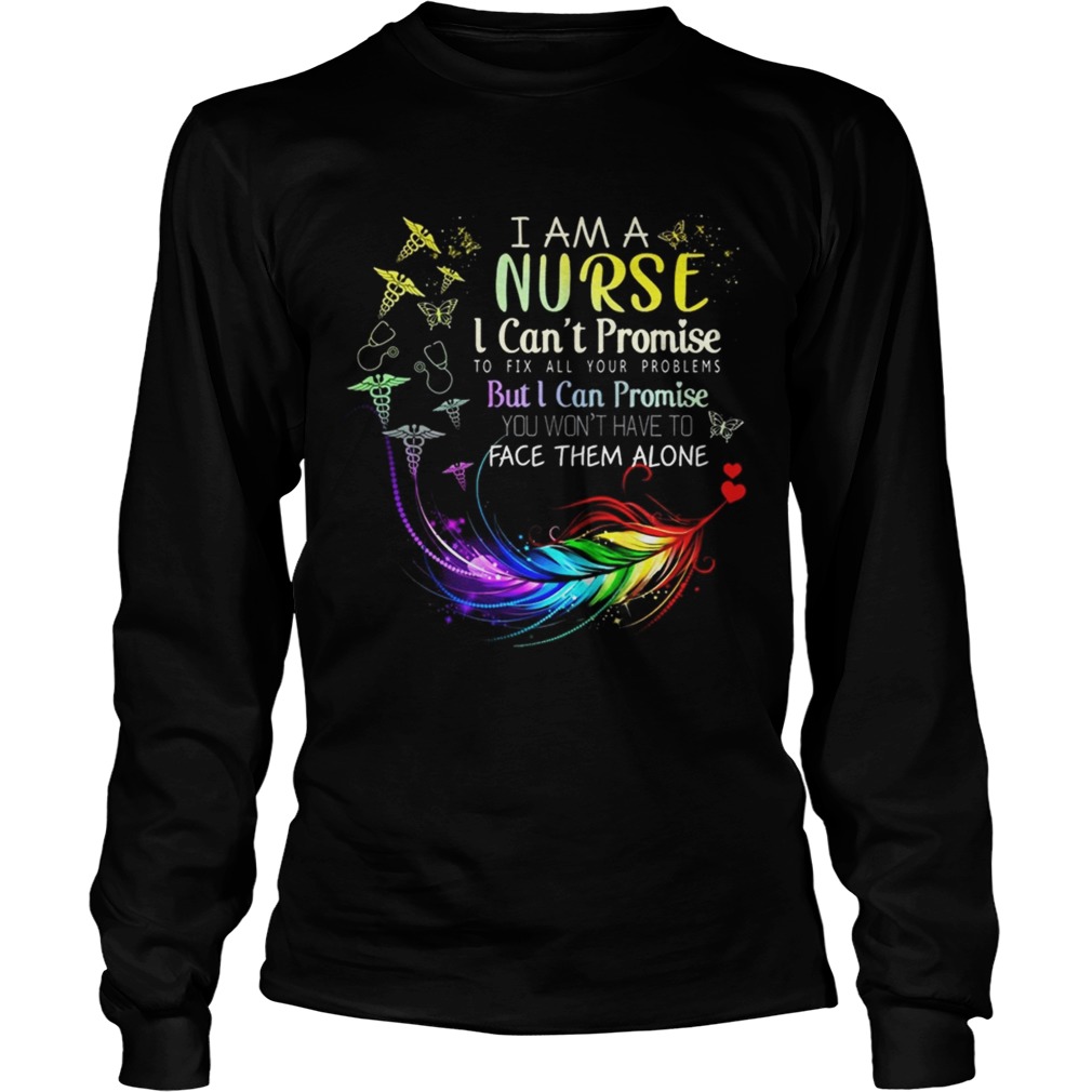 I Am A Nurse I CanPromise To Fix All Your Problems But I Can Promise You WonFace Them LongSleeve