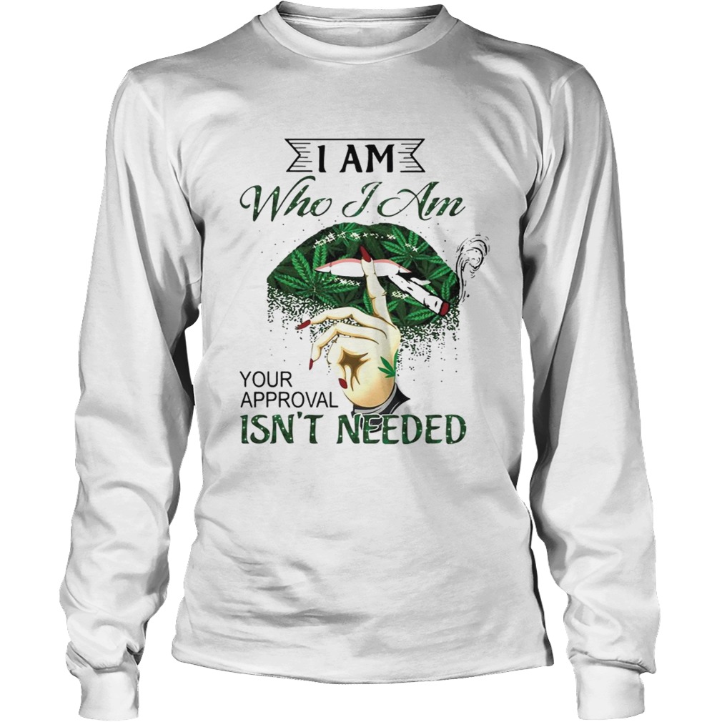 I Am Who I Am Your Approval Isnt Needed Weed Lips T LongSleeve
