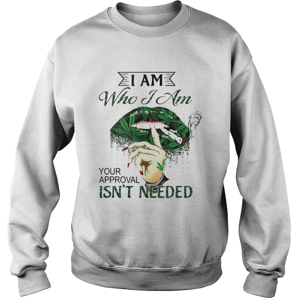 I Am Who I Am Your Approval Isnt Needed Weed Lips T Sweatshirt