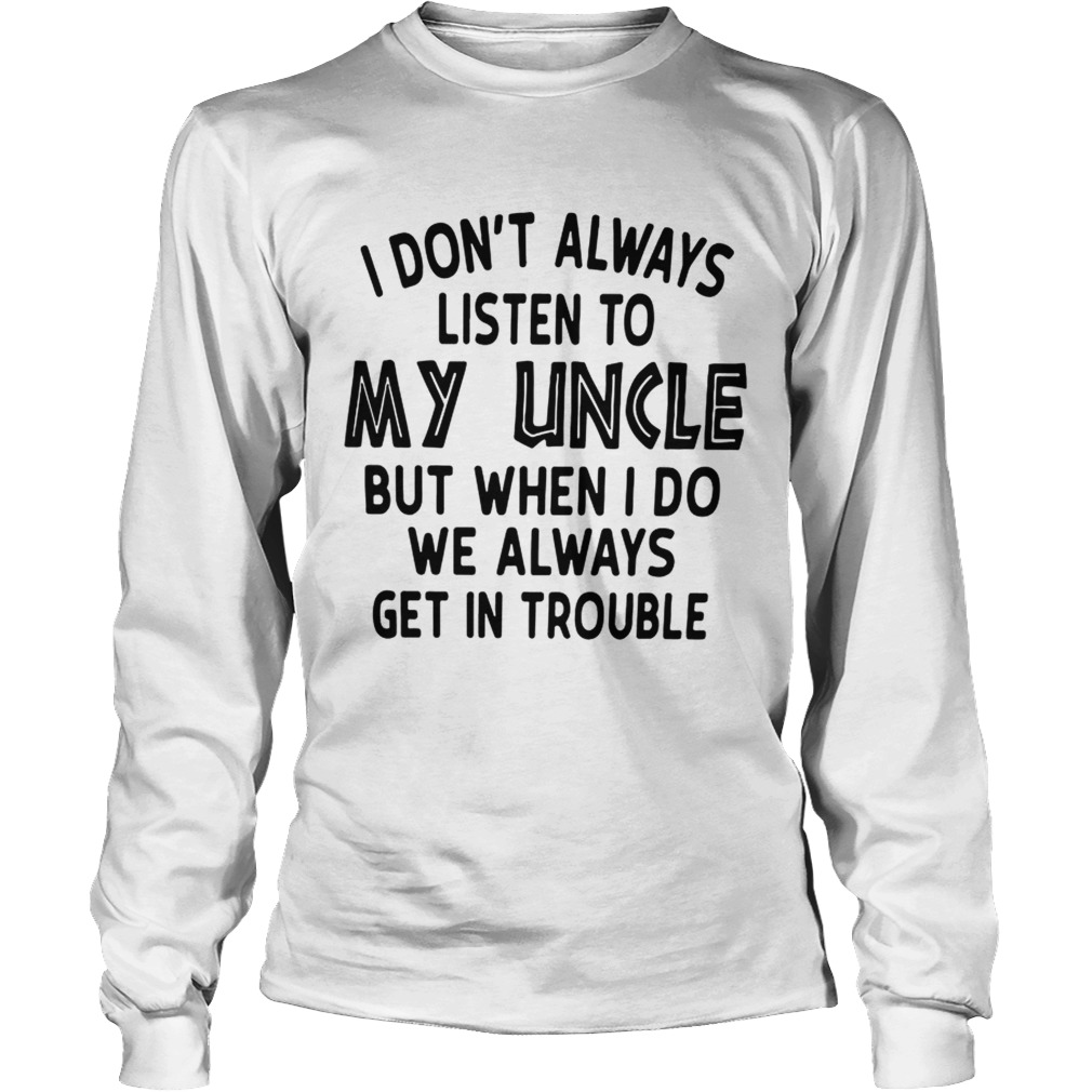 I Dont Always Listen To My Uncle But When I Do We Always Get In Trouble White T LongSleeve