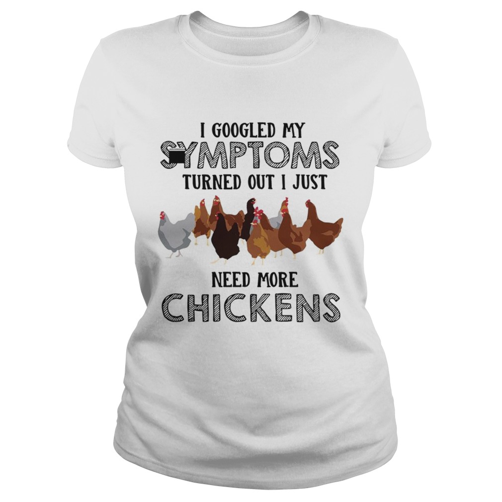 I Googled My Symptoms Turned Out I Just Need More Chickens T Classic Ladies