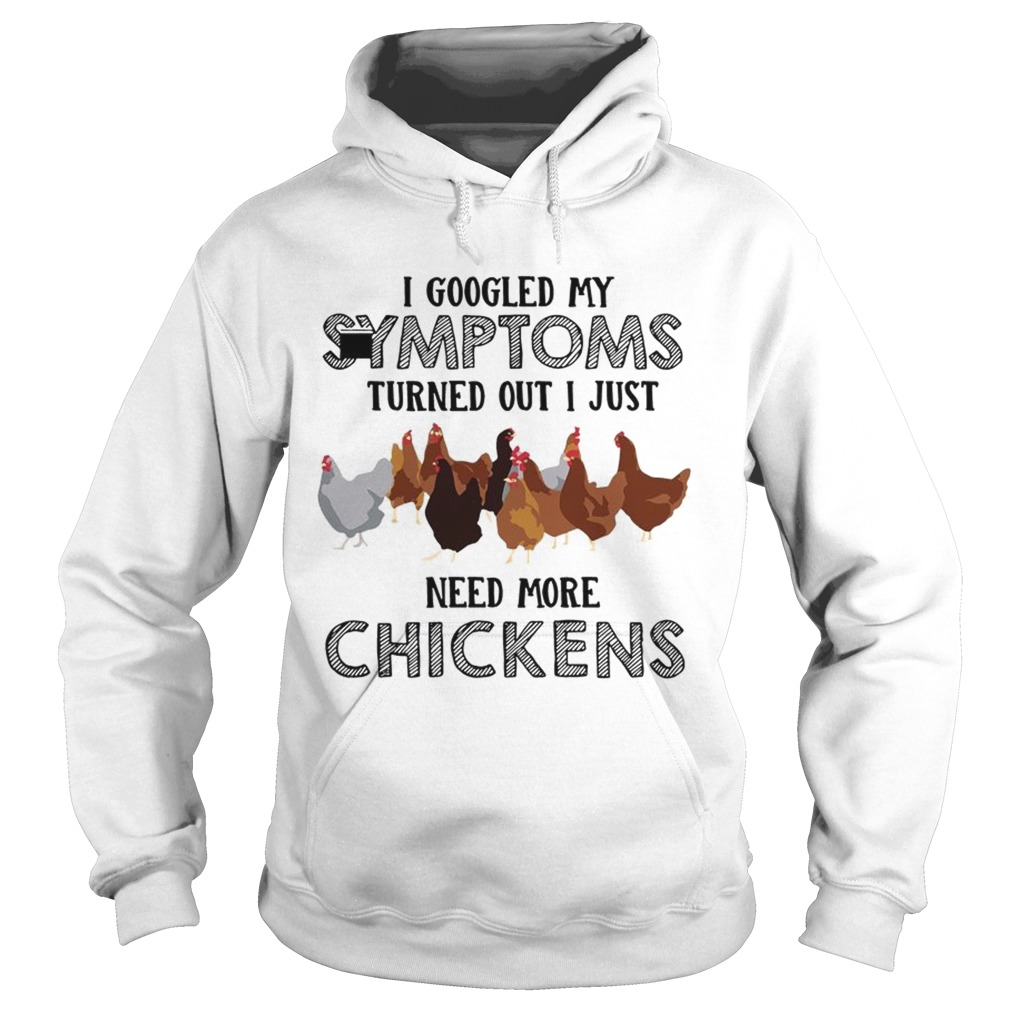 I Googled My Symptoms Turned Out I Just Need More Chickens T Hoodie