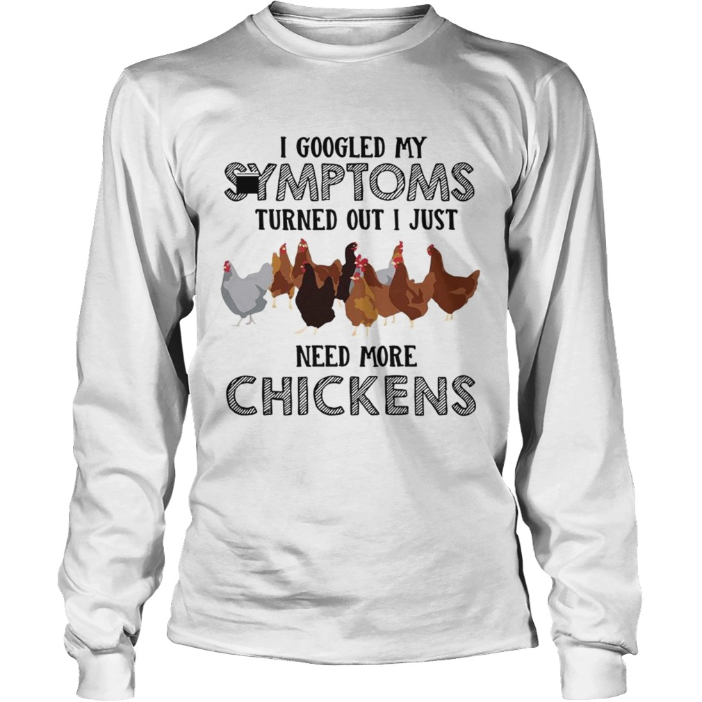 I Googled My Symptoms Turned Out I Just Need More Chickens T LongSleeve