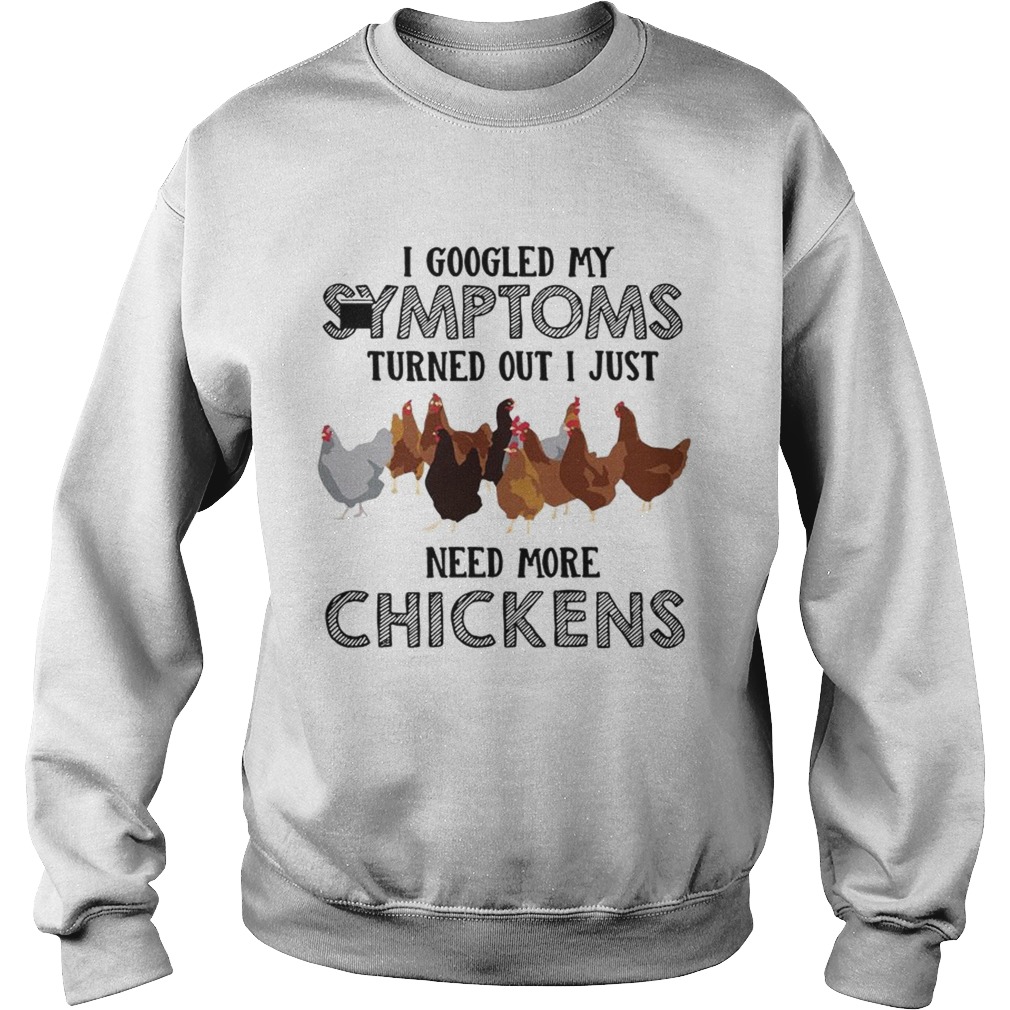 I Googled My Symptoms Turned Out I Just Need More Chickens T Sweatshirt
