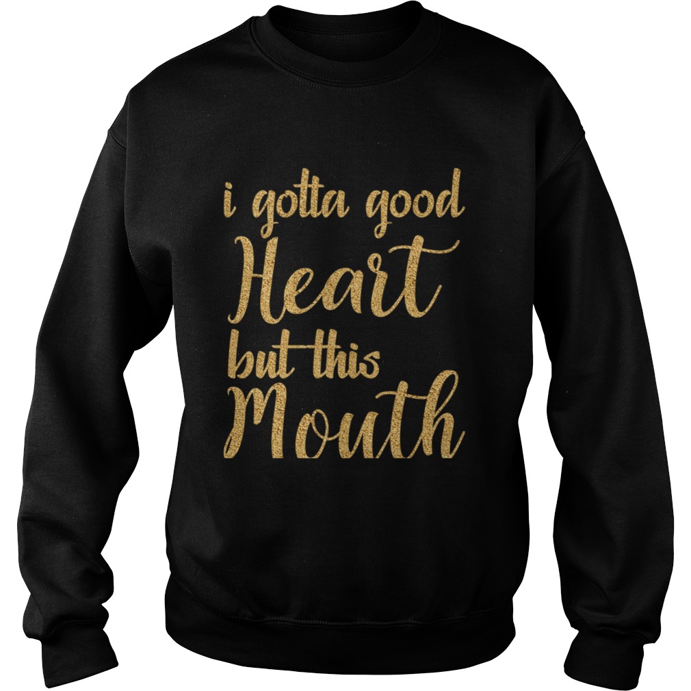 I Gotta Good Heart But This Mouth TShirt Sweatshirt