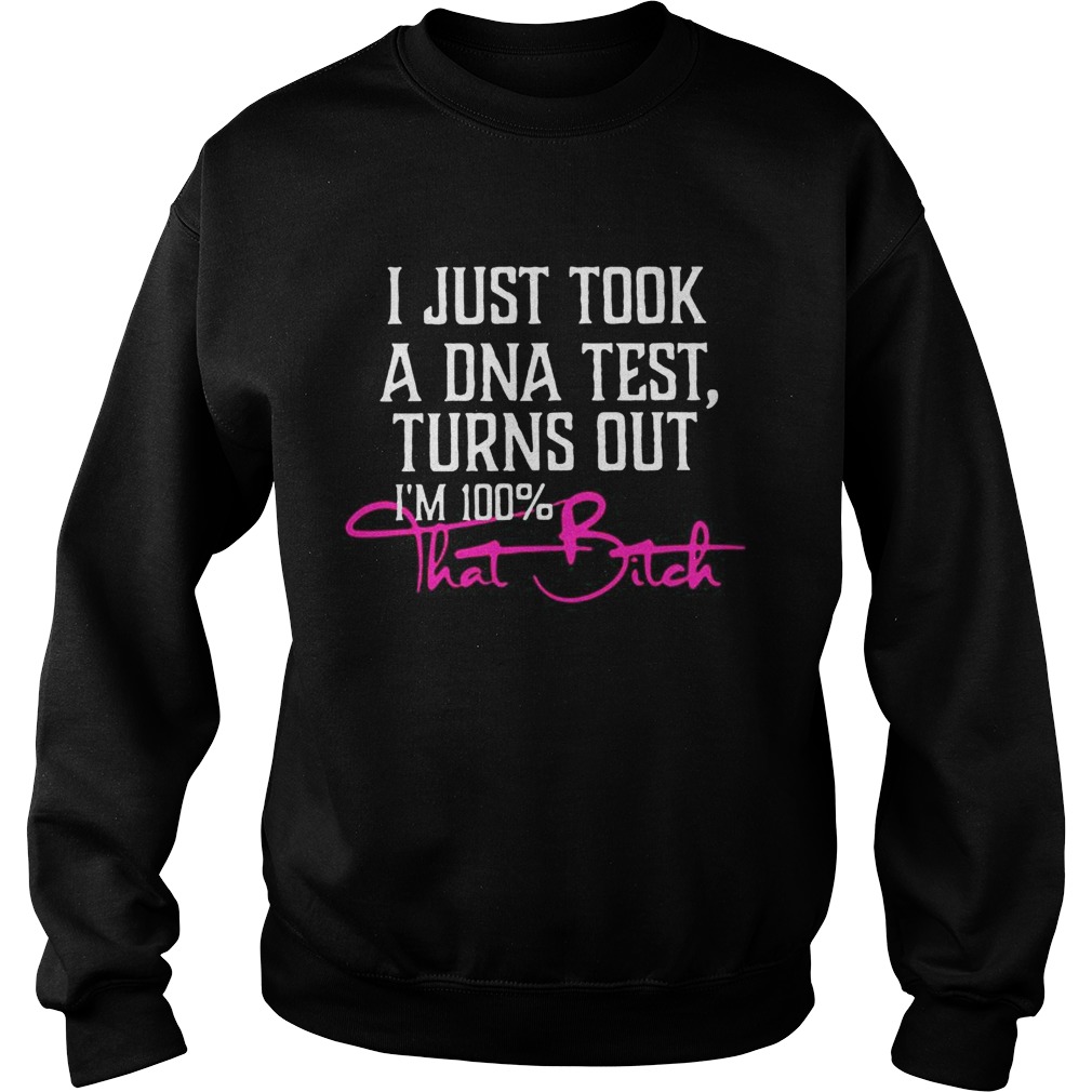 I Just Took A DNA Test Turns Out Im 100That Bitch Black T Sweatshirt