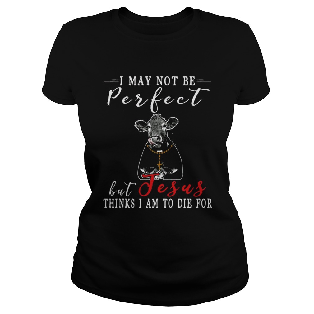 I May Not Be Perfect But Jesus Thinks I Am To Die For Cow T Classic Ladies