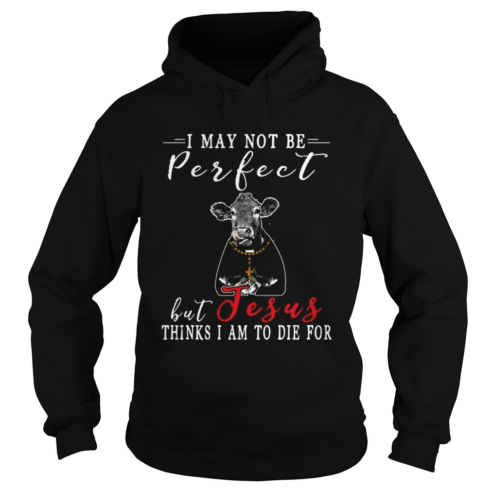 I May Not Be Perfect But Jesus Thinks I Am To Die For Cow T Hoodie