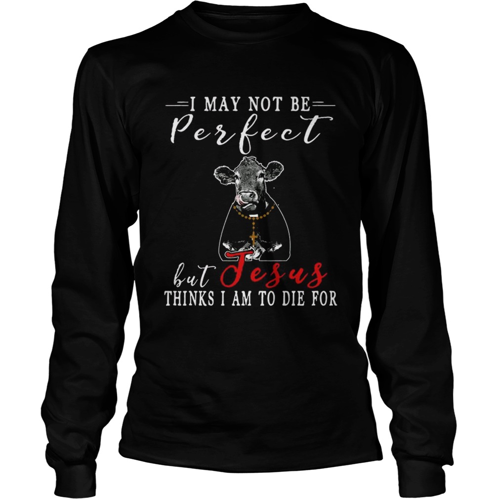 I May Not Be Perfect But Jesus Thinks I Am To Die For Cow T LongSleeve