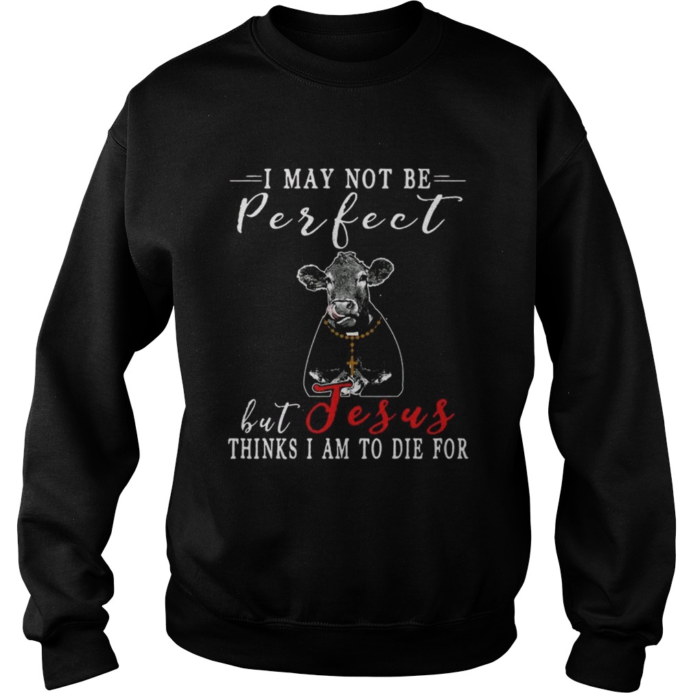 I May Not Be Perfect But Jesus Thinks I Am To Die For Cow T Sweatshirt