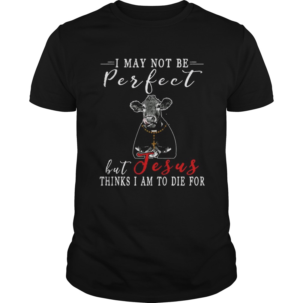 I May Not Be Perfect But Jesus Thinks I Am To Die For Cow Tshirt