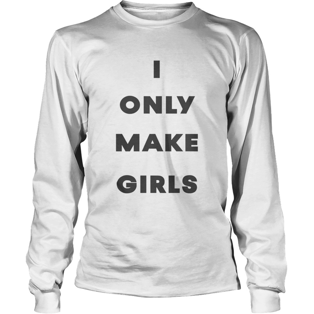 I Only Make Girls Shirt LongSleeve