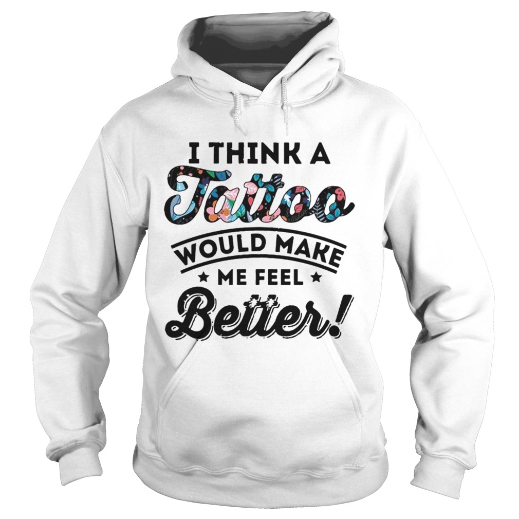I Think A Tattoo Would Make Me Feel Better Floral T Hoodie