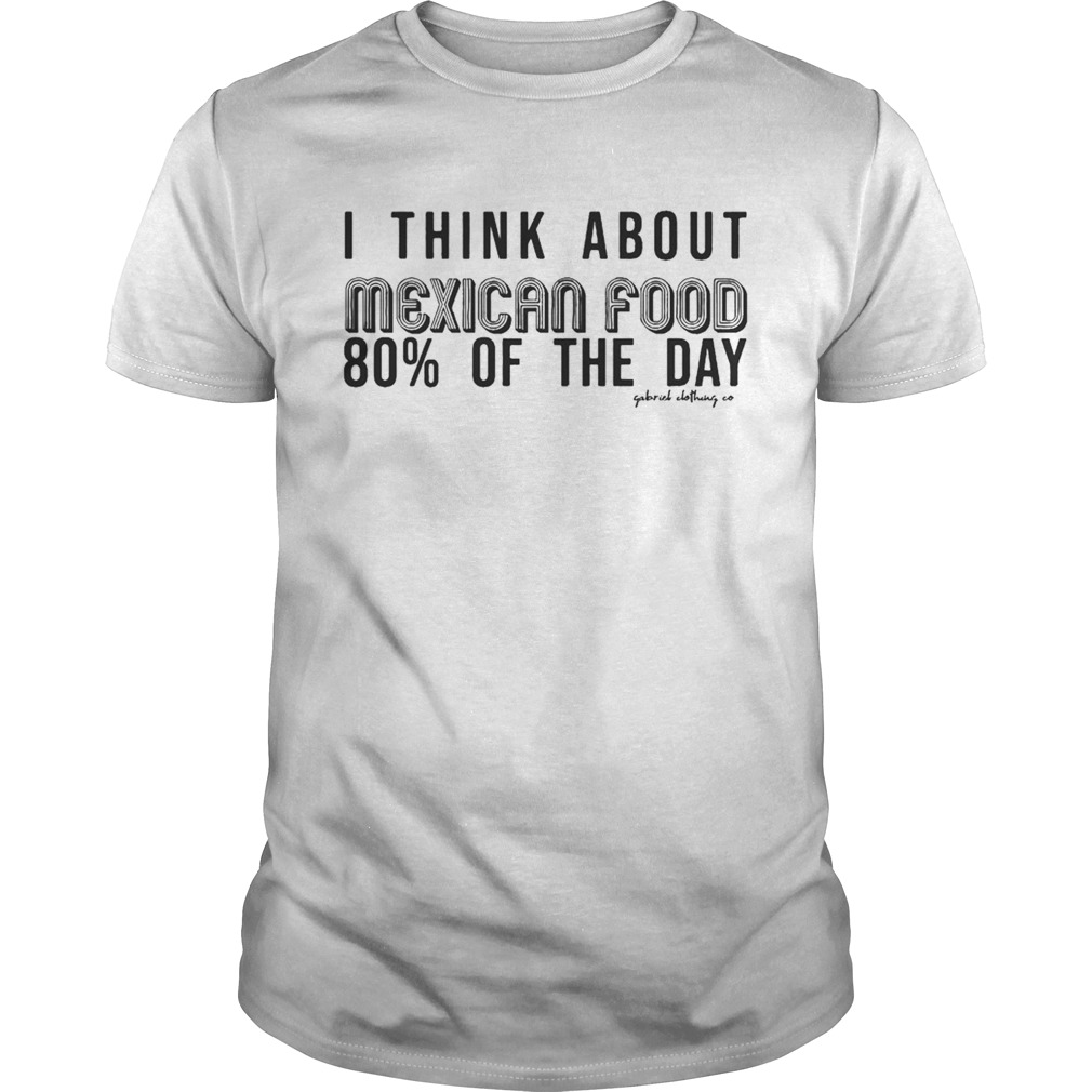 I Think About Mexican Food 80% Of The Day Shirt