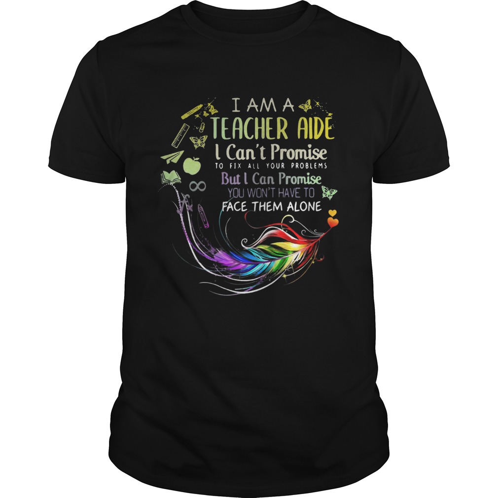 I am a teacher aide I cant promise to fix all your problems shirt