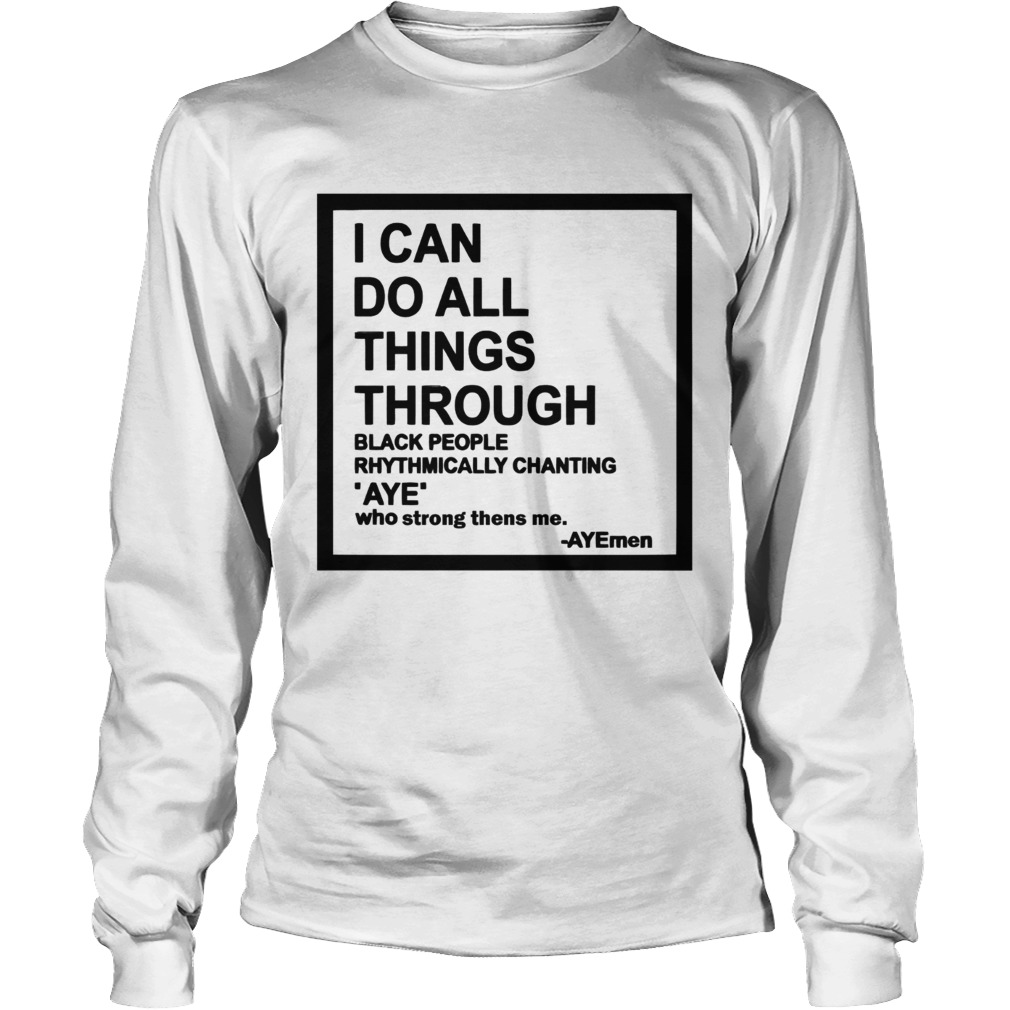 I can do all things through black people rhythmically chanting LongSleeve