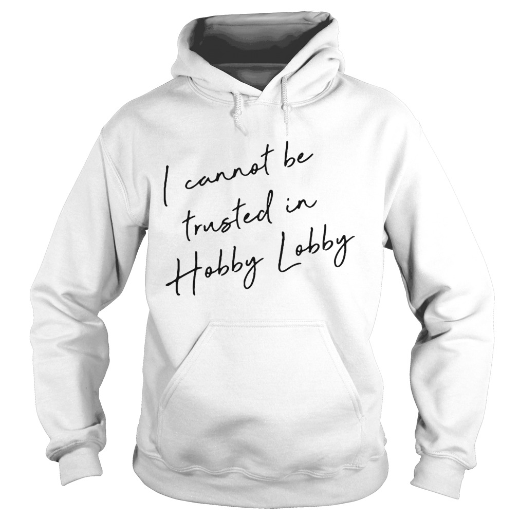 I cannot be trusted in Hobby Lobby Hoodie