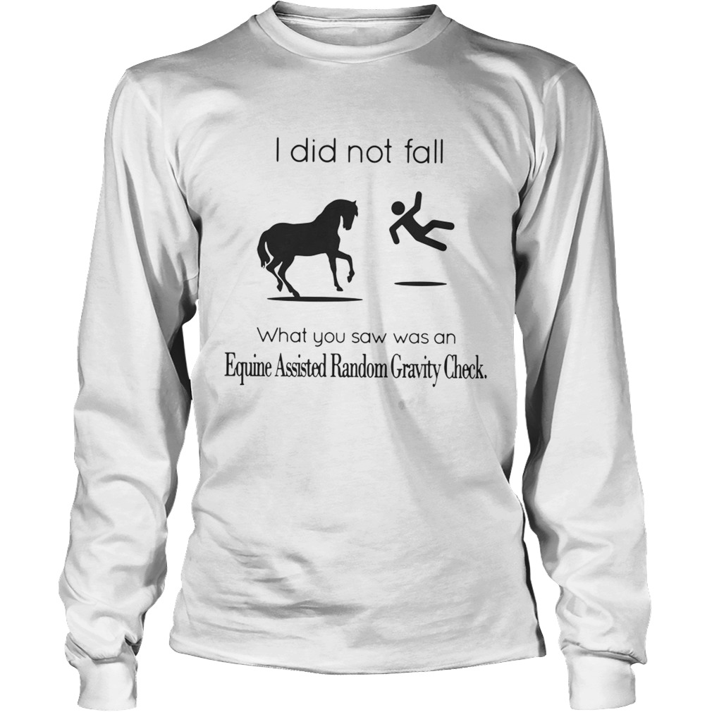 I did not fall what you saw was an equine assisted random gravity check LongSleeve