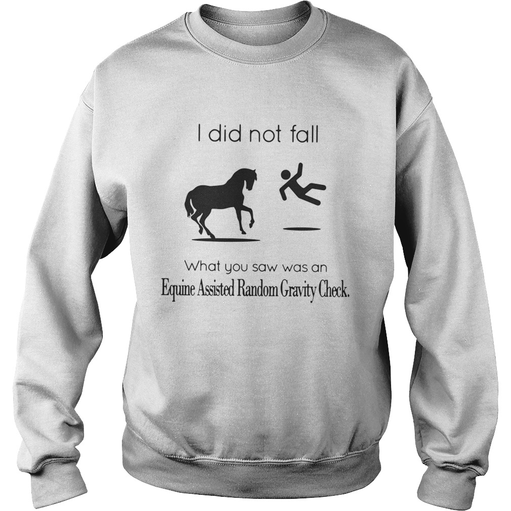 I did not fall what you saw was an equine assisted random gravity check Sweatshirt