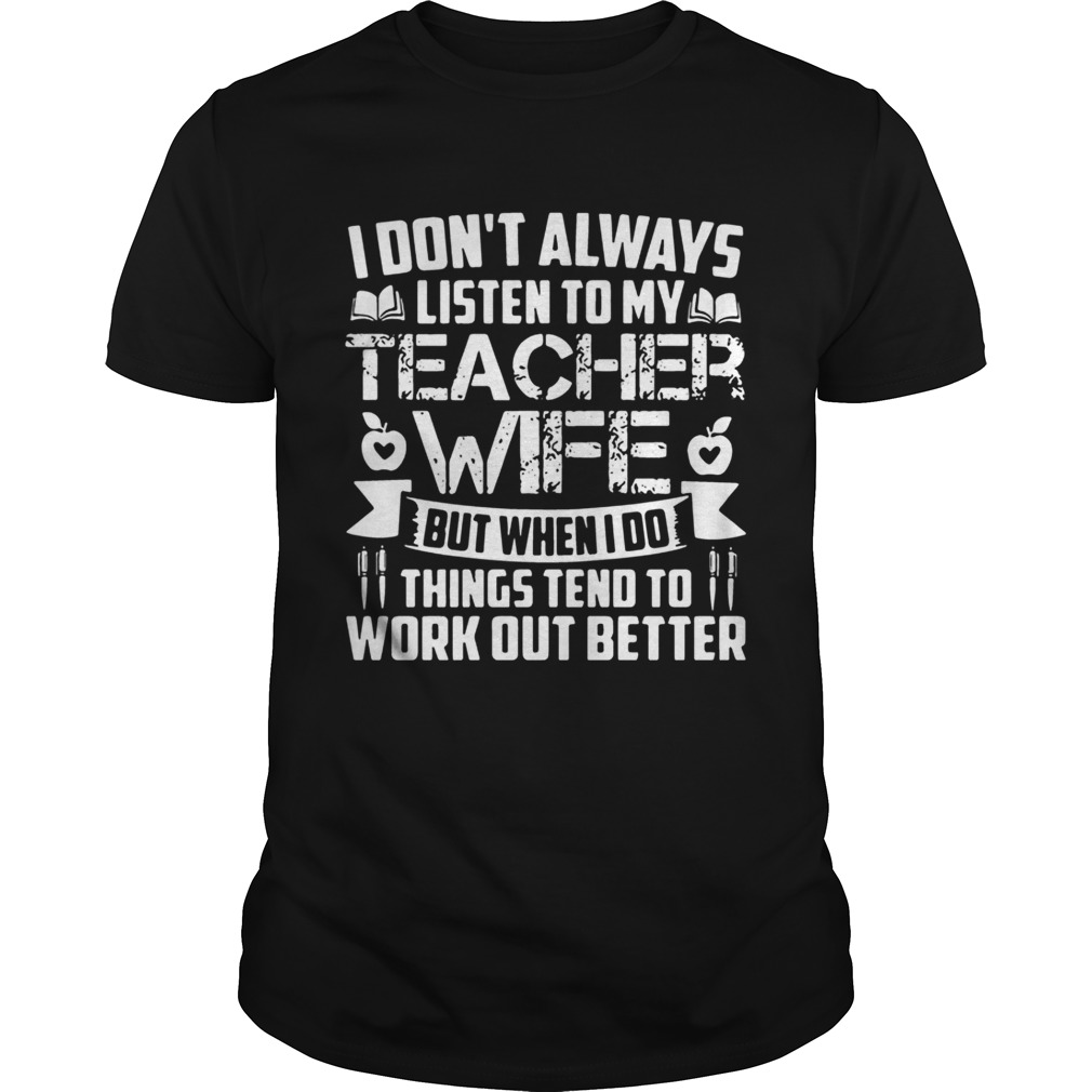 I dont always listen to teacher wife but when i do things tend to work out better shirt