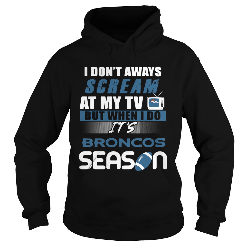 I dont aways scream at my TV but when I do Its Broncos season Hoodie