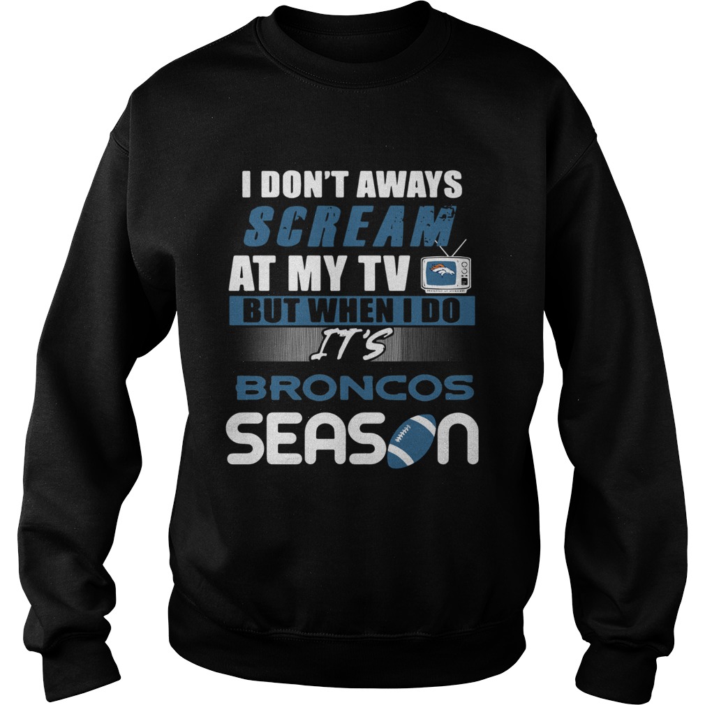 I dont aways scream at my TV but when I do Its Broncos season Sweatshirt