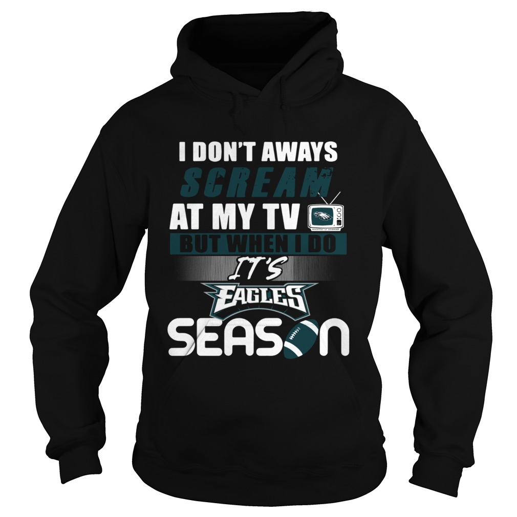 I dont aways scream at my TV but when I do Its Eagles season Hoodie