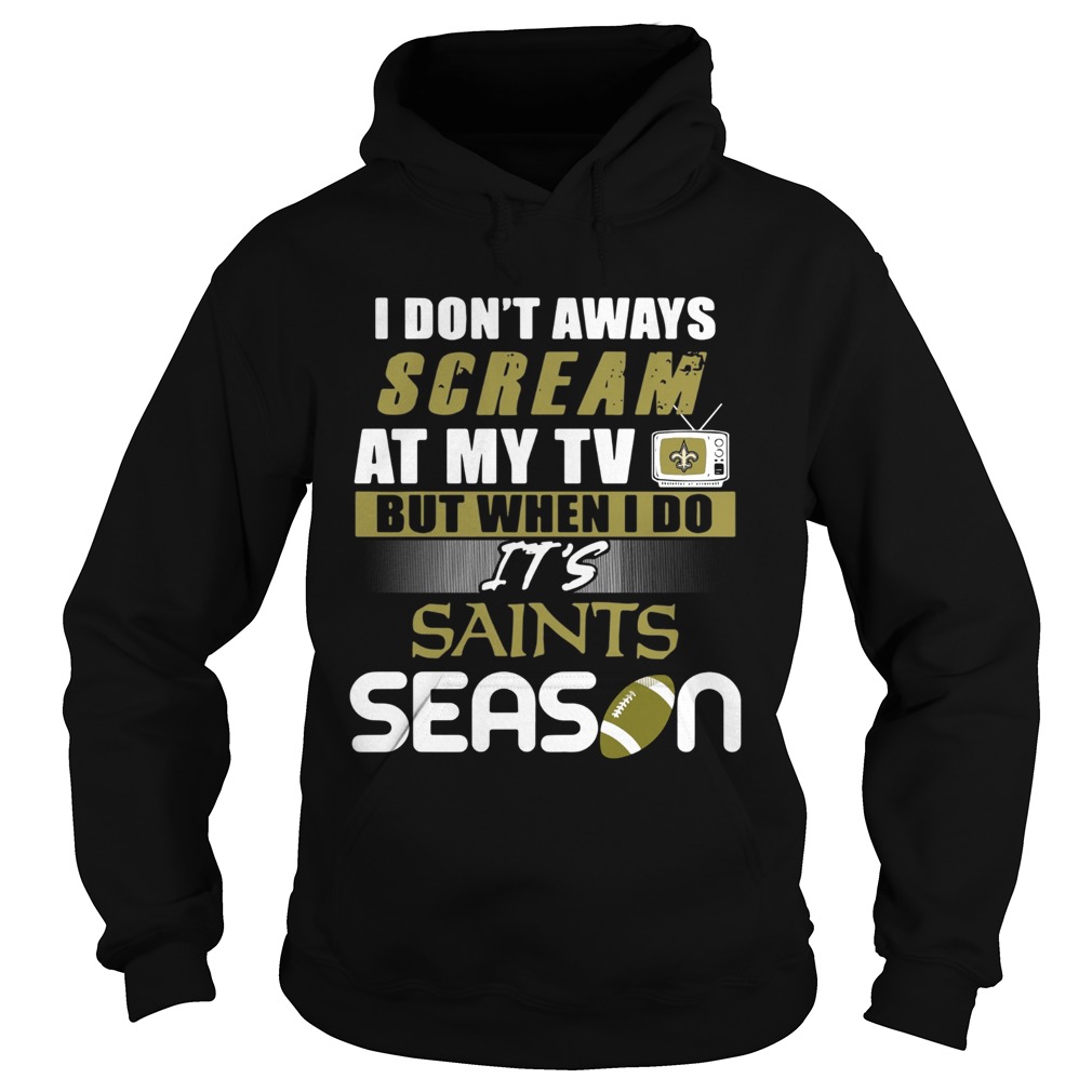 I dont aways scream at my TV but when I do Its Saints season Hoodie