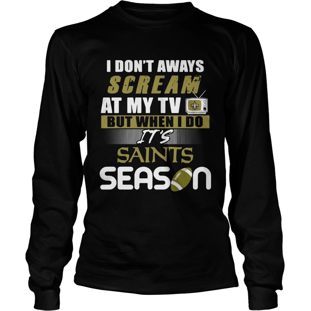 I dont aways scream at my TV but when I do Its Saints season LongSleeve
