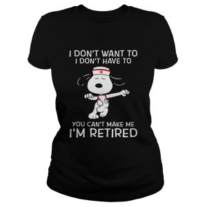 I dont want to I dont have to you cant make me Im retired Snoopy nurse Ladies Tee