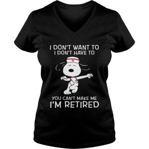 I dont want to I dont have to you cant make me Im retired Snoopy nurse Ladies Vneck
